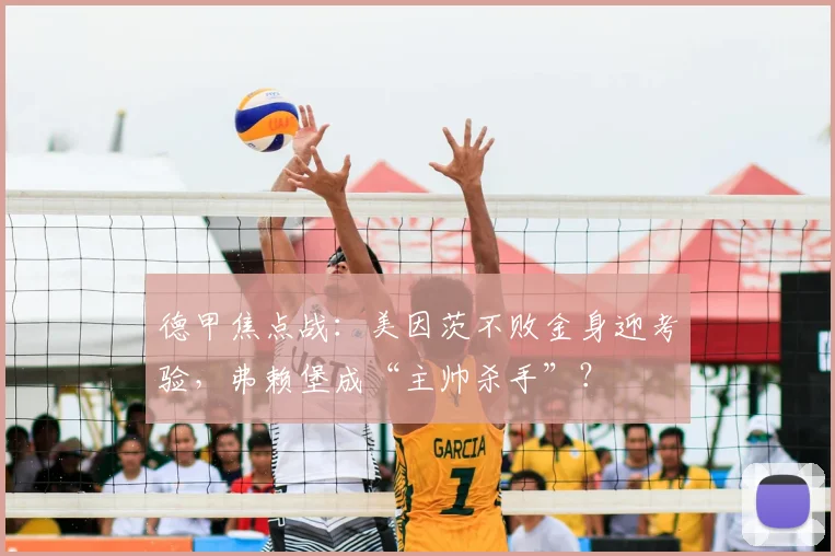 德甲焦点战:美因茨不败金身迎考验,弗赖堡成“主帅杀手”?