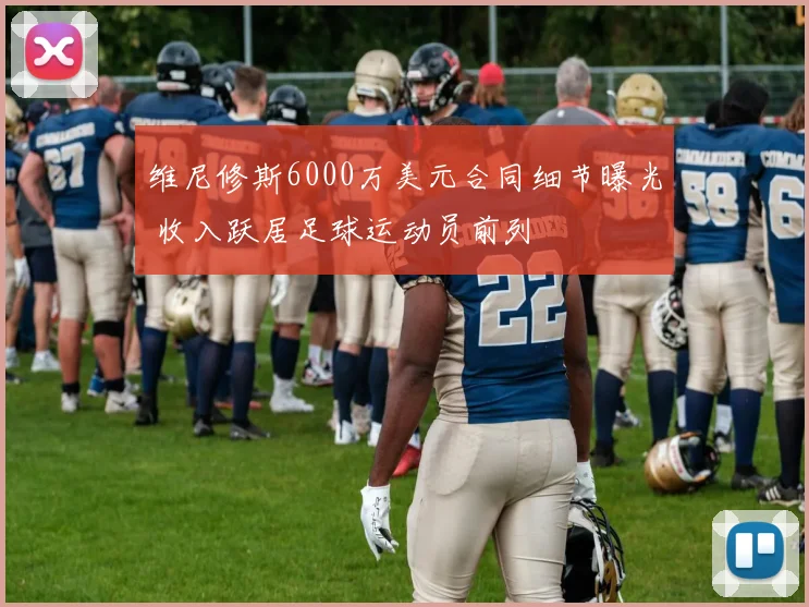 维尼修斯6000万美元合同细节曝光 收入跃居足球运动员前列