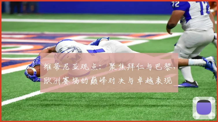 维蒂尼亚观点:聚焦拜仁与巴黎,欧洲赛场的巅峰对决与卓越表现