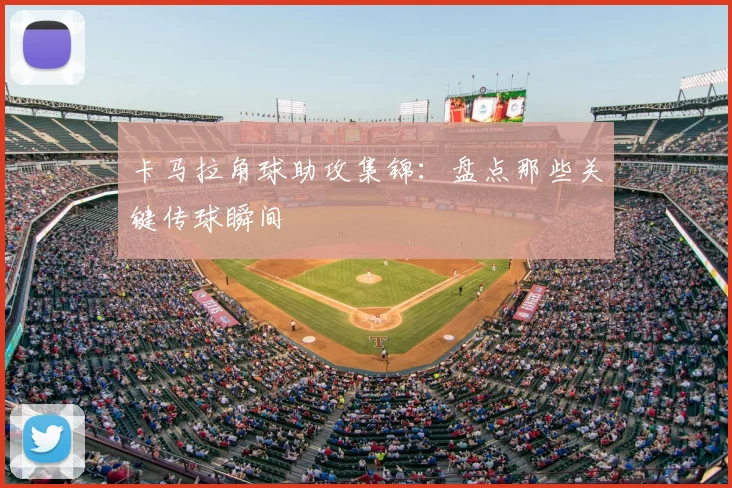 卡马拉角球助攻集锦：盘点那些关键传球瞬间