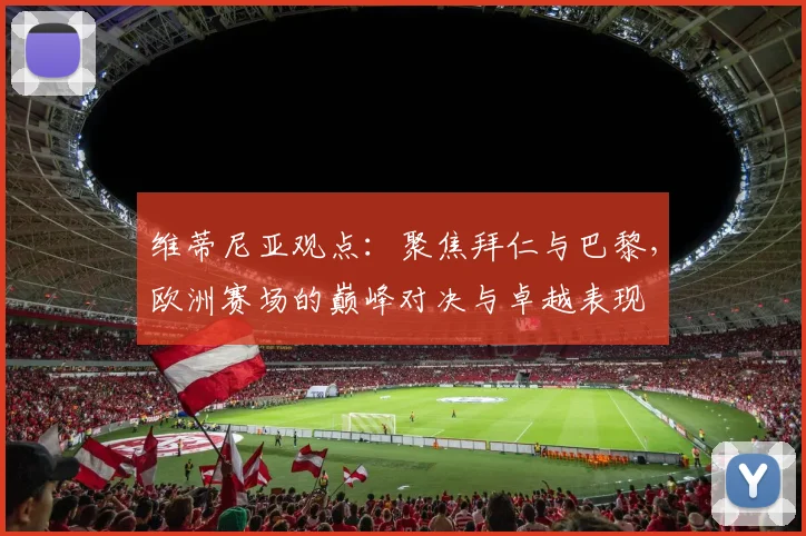 维蒂尼亚观点：聚焦拜仁与巴黎，欧洲赛场的巅峰对决与卓越表现