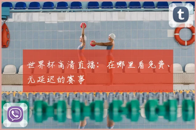 世界杯高清直播：在哪里看免费、无延迟的赛事