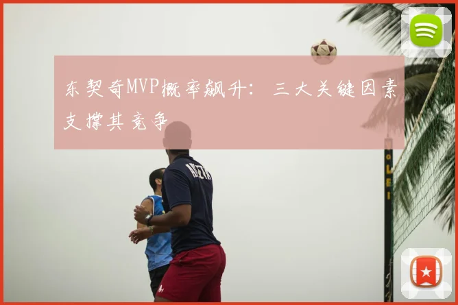 东契奇MVP概率飙升：三大关键因素支撑其竞争