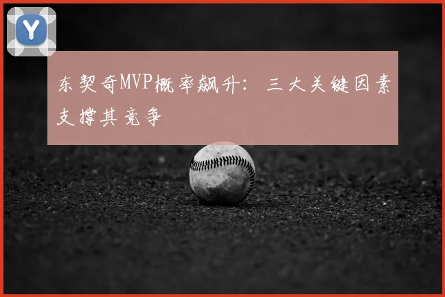 东契奇MVP概率飙升:三大关键因素支撑其竞争